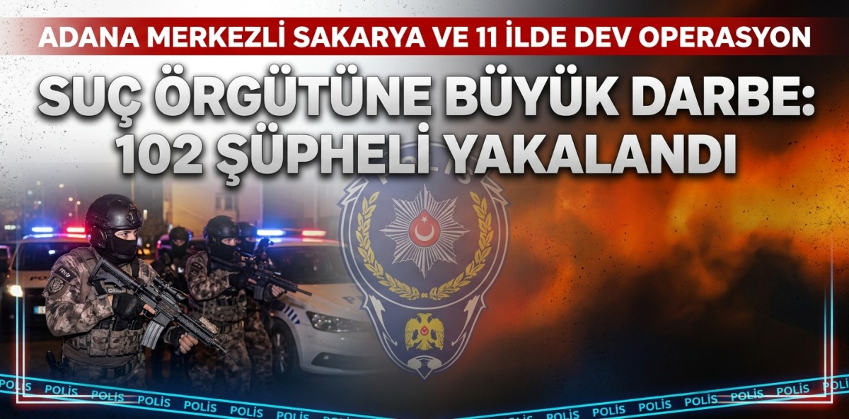 Adana merkezli Sakarya ve 11 ilde suç örgütü operasyonunda 102 şüpheli yakalandı