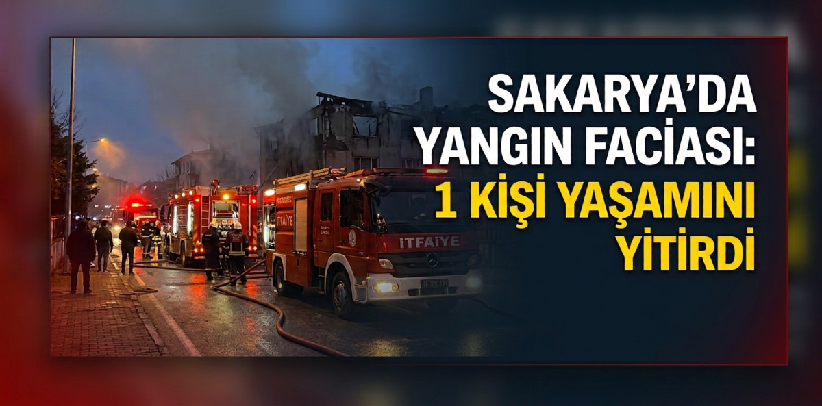 Sakarya'da yangında 1 kişi yaşamını yitirdi